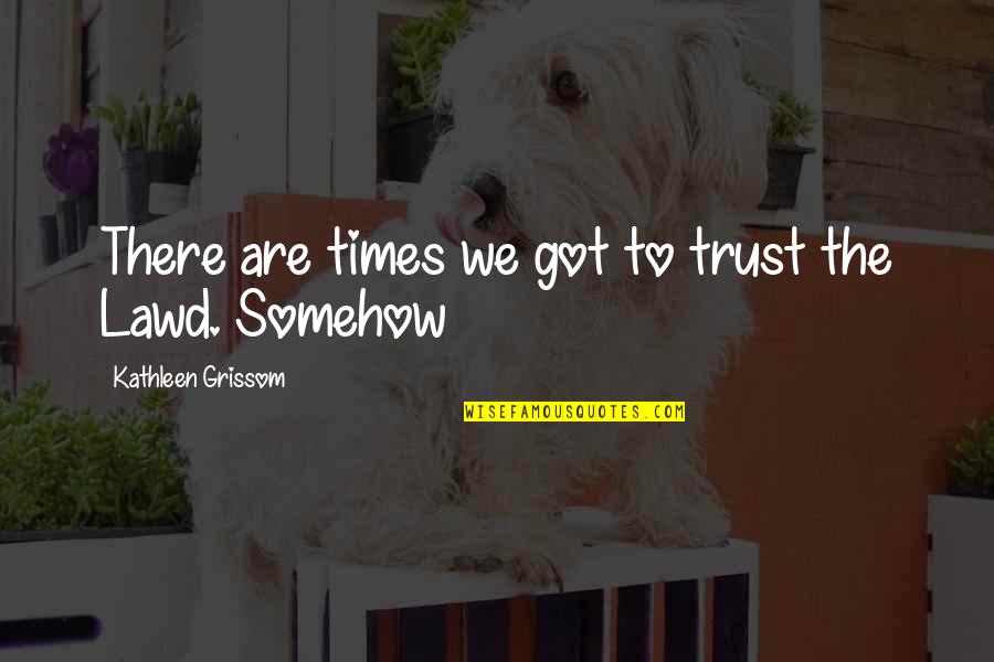 Lascivious Pronunciation Quotes By Kathleen Grissom: There are times we got to trust the