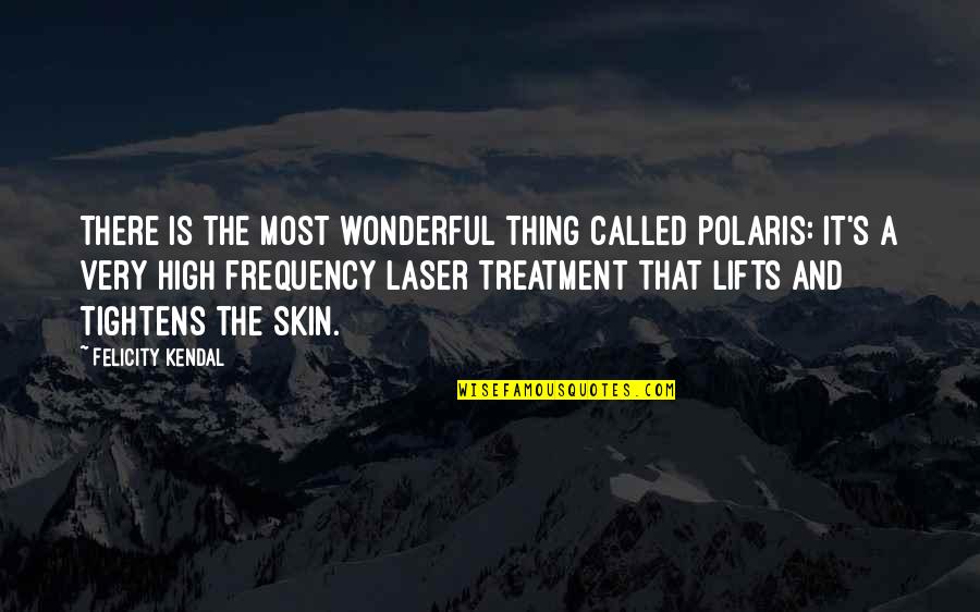 Laser 3.14 Quotes By Felicity Kendal: There is the most wonderful thing called Polaris: