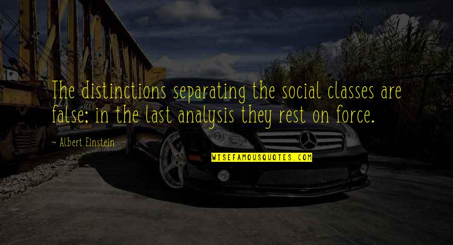 Last Class Quotes By Albert Einstein: The distinctions separating the social classes are false;