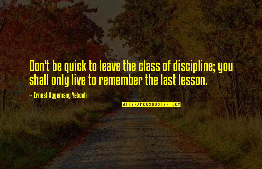 Last Class Quotes By Ernest Agyemang Yeboah: Don't be quick to leave the class of