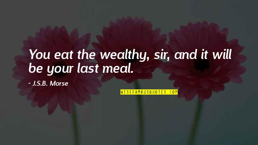 Last Class Quotes By J.S.B. Morse: You eat the wealthy, sir, and it will