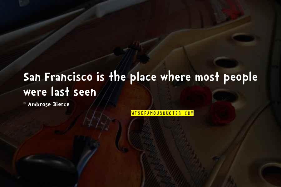 Last Place Quotes By Ambrose Bierce: San Francisco is the place where most people