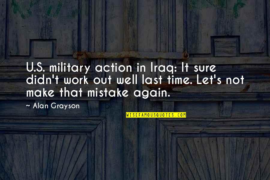 Last Time Quotes By Alan Grayson: U.S. military action in Iraq: It sure didn't