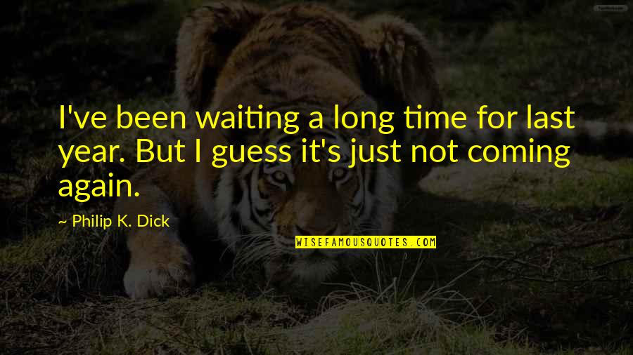 Last Year This Time Quotes By Philip K. Dick: I've been waiting a long time for last