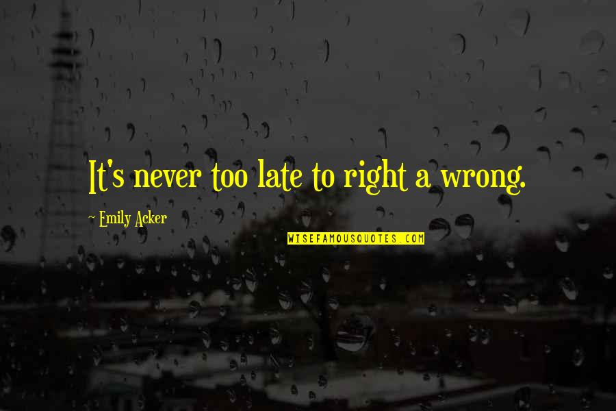 Late Quotes By Emily Acker: It's never too late to right a wrong.