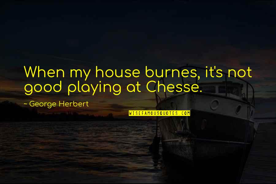 Lateralized Periodic Discharges Quotes By George Herbert: When my house burnes, it's not good playing