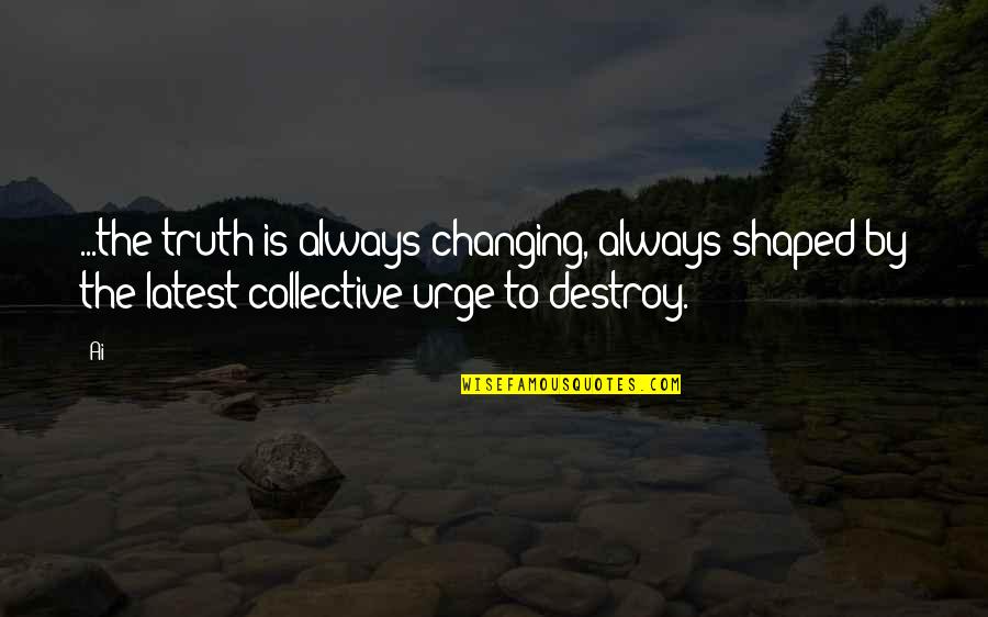 Latest Quotes By Ai: ...the truth is always changing, always shaped by