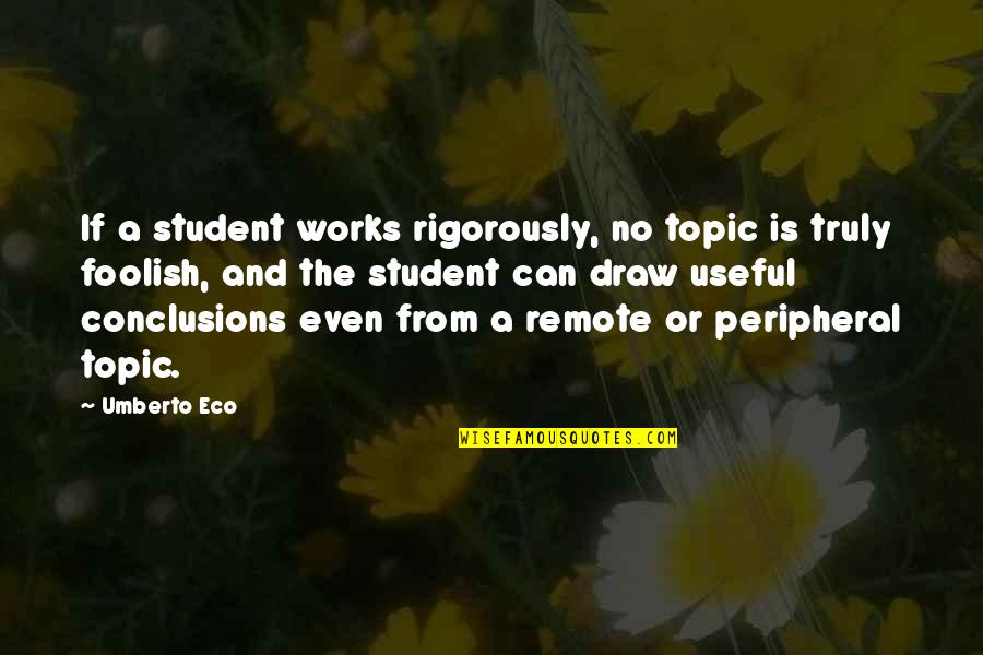 Latter Day Saint Temple Quotes By Umberto Eco: If a student works rigorously, no topic is