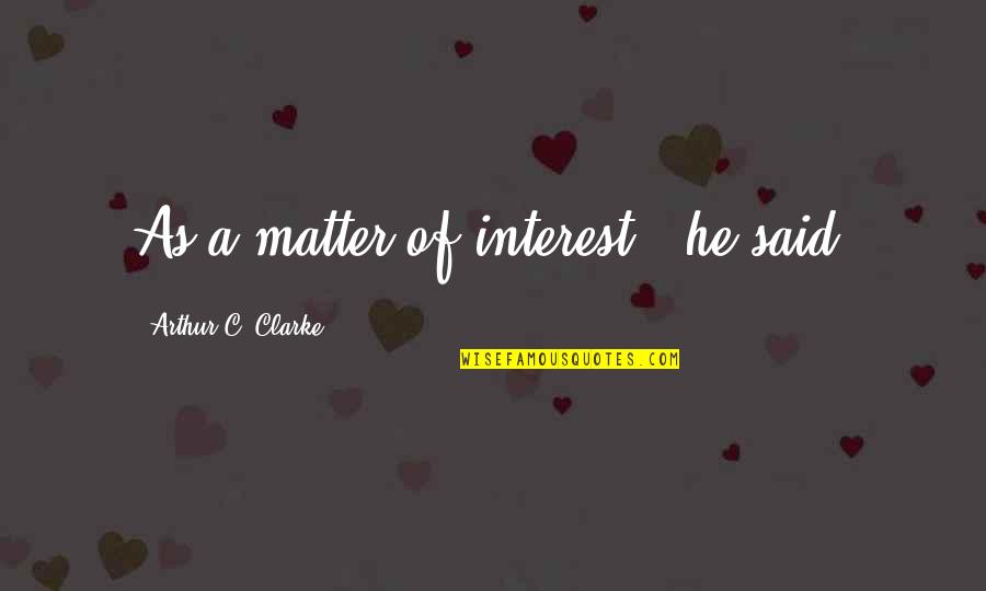 Laudable Productions Quotes By Arthur C. Clarke: As a matter of interest," he said,