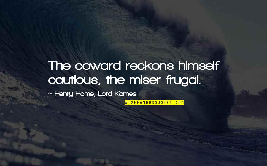Laudable Productions Quotes By Henry Home, Lord Kames: The coward reckons himself cautious, the miser frugal.