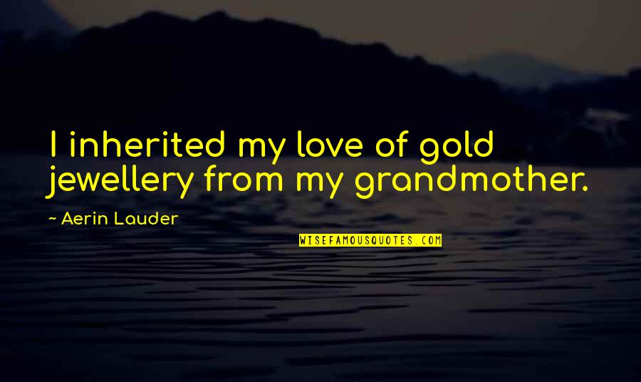 Lauder Quotes By Aerin Lauder: I inherited my love of gold jewellery from