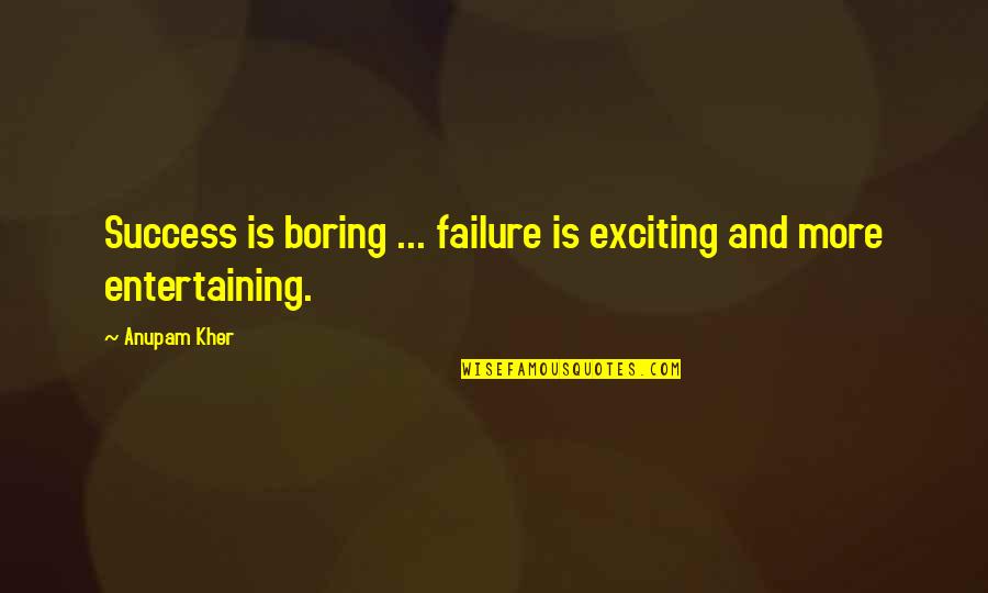 Laughable Short Quotes By Anupam Kher: Success is boring ... failure is exciting and