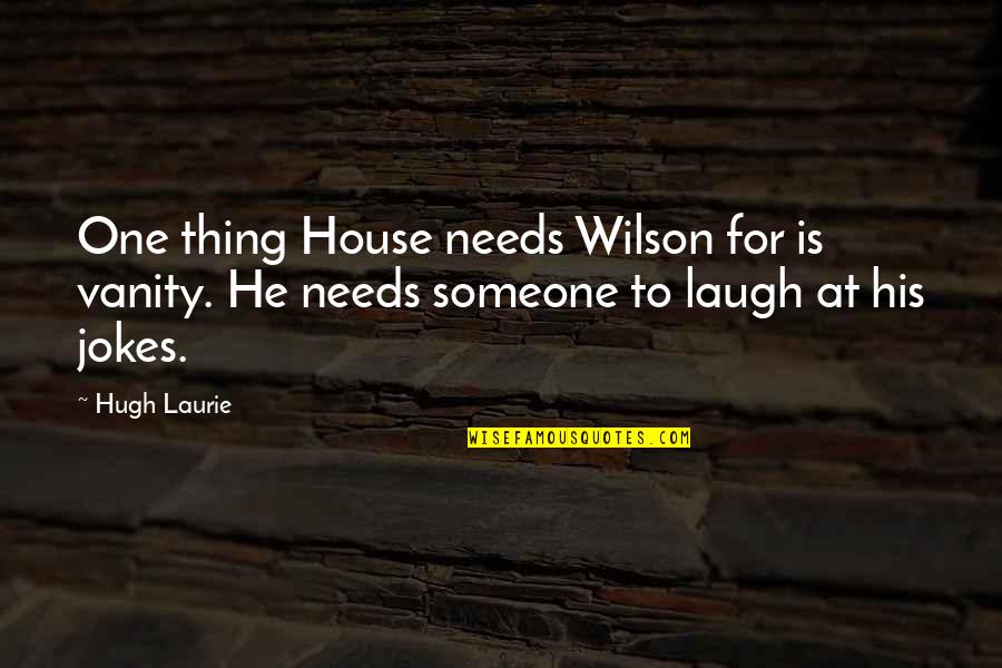 Laughing Someone Quotes By Hugh Laurie: One thing House needs Wilson for is vanity.