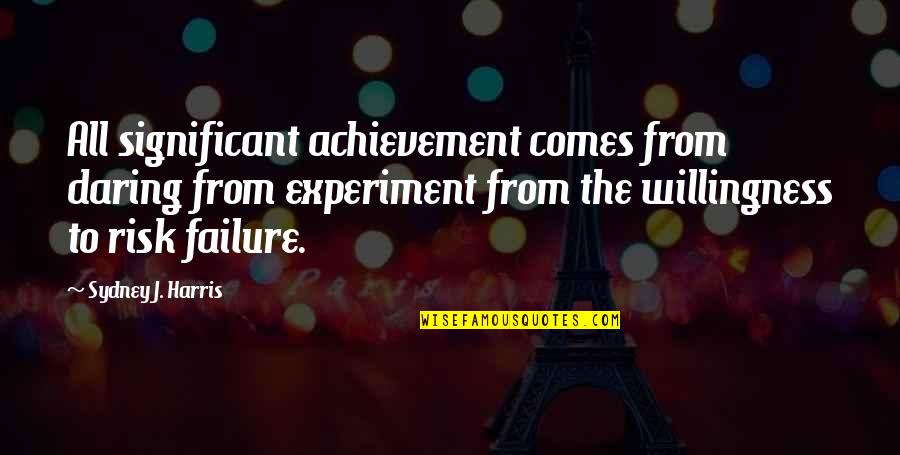 Laughing Through Tears Quotes By Sydney J. Harris: All significant achievement comes from daring from experiment