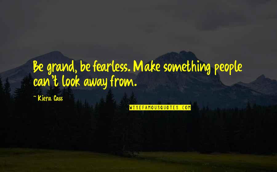 Launches From Vandenberg Quotes By Kiera Cass: Be grand, be fearless. Make something people can't