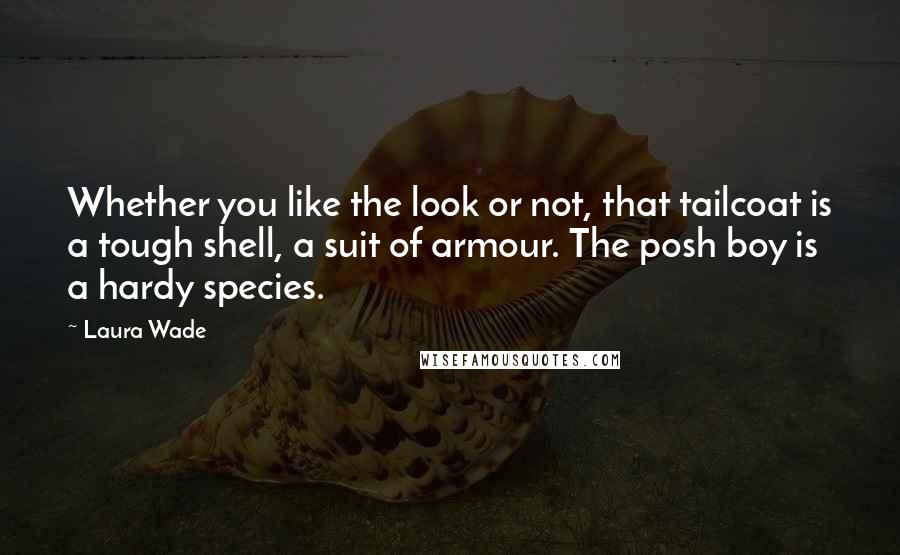 Laura Wade quotes: Whether you like the look or not, that tailcoat is a tough shell, a suit of armour. The posh boy is a hardy species.