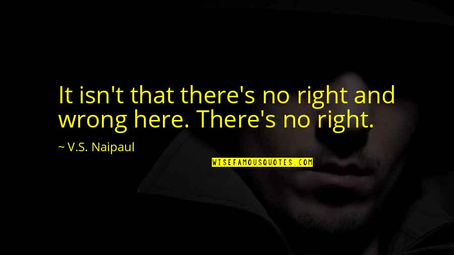 Laureus Usa Quotes By V.S. Naipaul: It isn't that there's no right and wrong