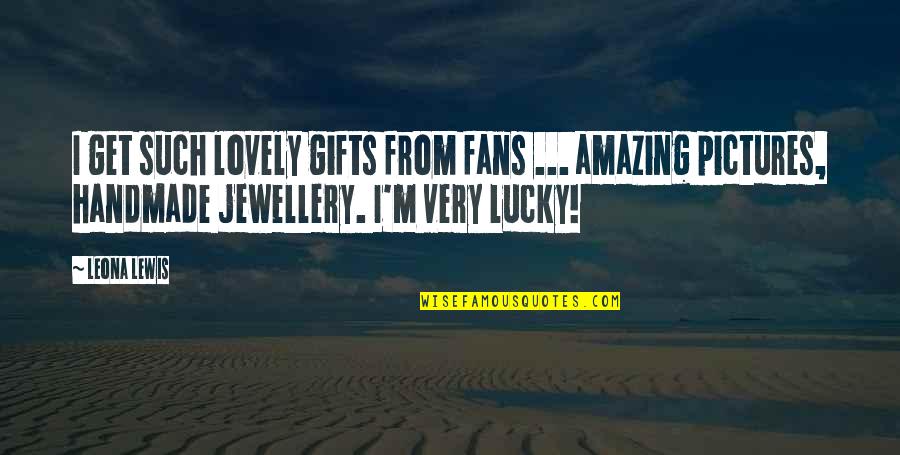 Lavandero Nicaragua Quotes By Leona Lewis: I get such lovely gifts from fans ...