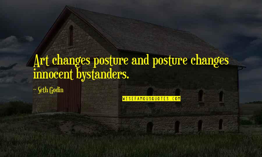 Laviana Cinderwood Quotes By Seth Godin: Art changes posture and posture changes innocent bystanders.