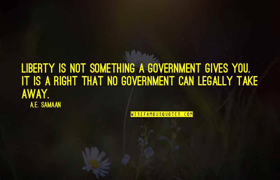 Law Of Liberty Quotes By A.E. Samaan: Liberty is not something a government gives you.