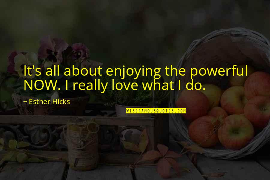 Law Of Love Quotes By Esther Hicks: It's all about enjoying the powerful NOW. I