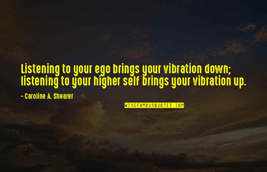 Law Of Vibration Quotes By Caroline A. Shearer: Listening to your ego brings your vibration down;