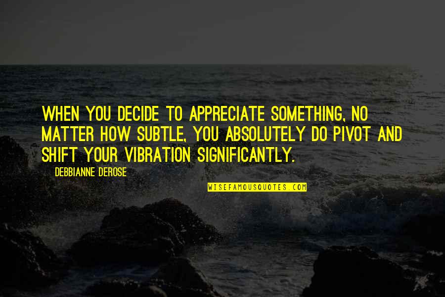 Law Of Vibration Quotes By Debbianne DeRose: When you decide to appreciate something, no matter