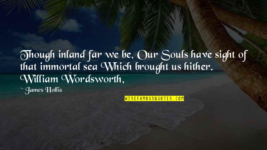 Lawdy Lawdy Quotes By James Hollis: Though inland far we be, Our Souls have