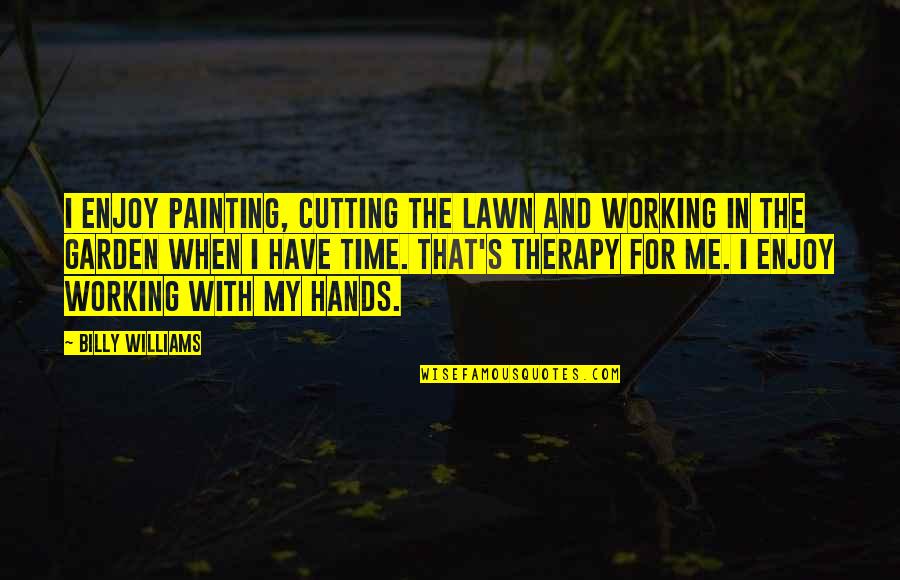 Lawn Quotes By Billy Williams: I enjoy painting, cutting the lawn and working