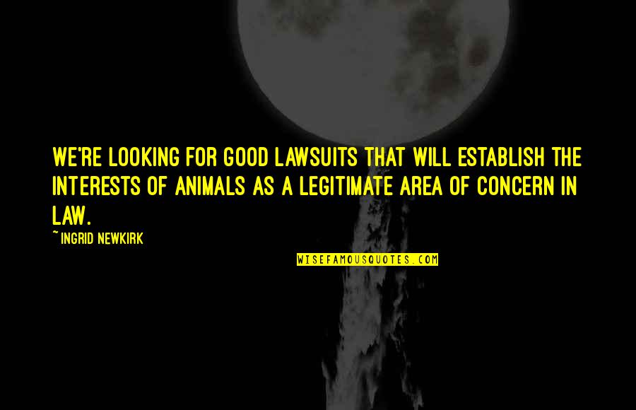 Lawsuits Quotes By Ingrid Newkirk: We're looking for good lawsuits that will establish