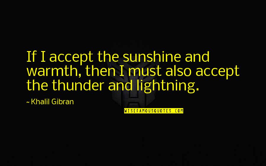 Laxedy Quotes By Khalil Gibran: If I accept the sunshine and warmth, then