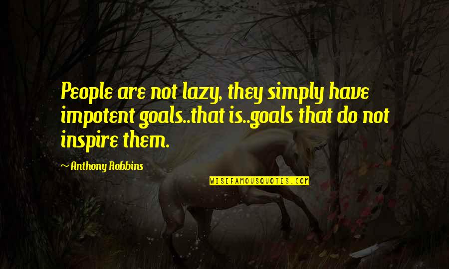 Lazy People Quotes By Anthony Robbins: People are not lazy, they simply have impotent