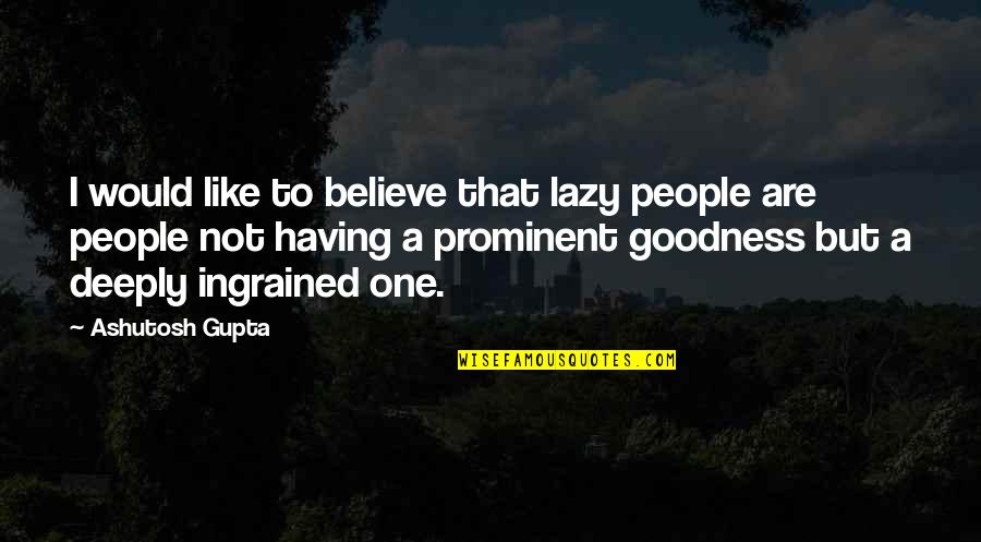 Lazy People Quotes By Ashutosh Gupta: I would like to believe that lazy people