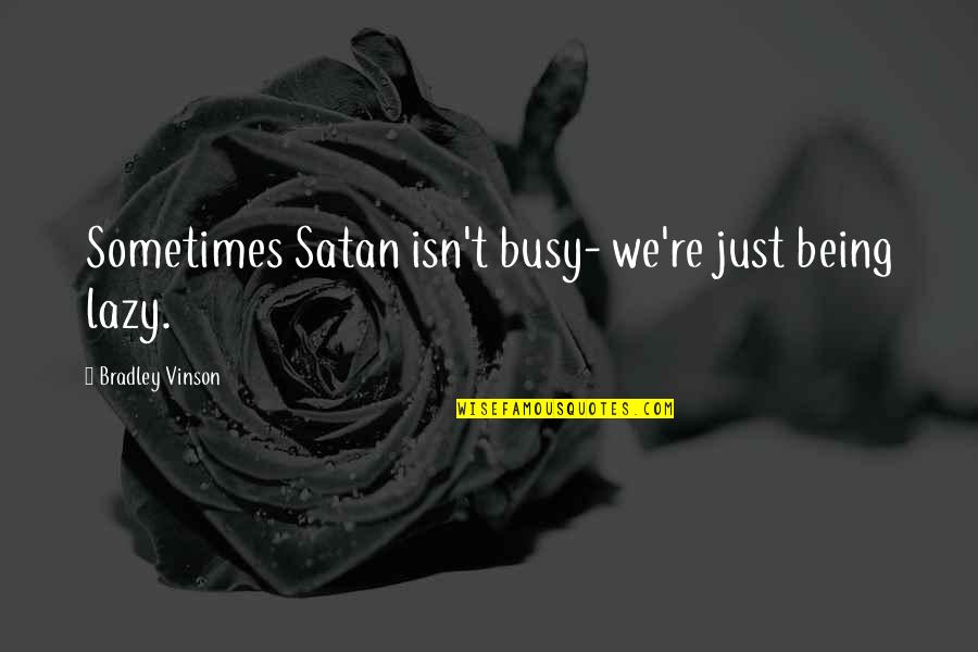 Lazy Quotes Quotes By Bradley Vinson: Sometimes Satan isn't busy- we're just being lazy.