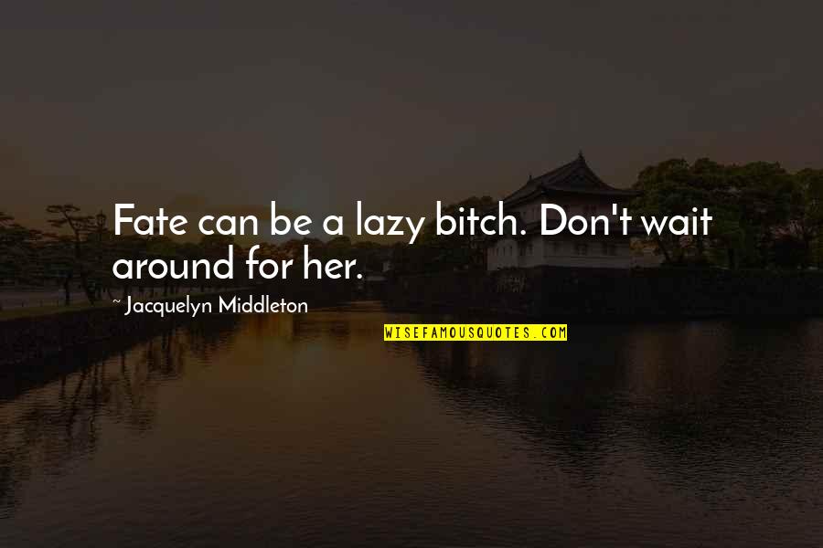 Lazy Quotes Quotes By Jacquelyn Middleton: Fate can be a lazy bitch. Don't wait
