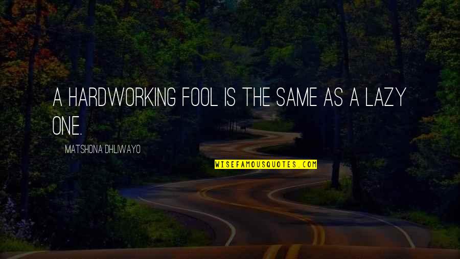Lazy Quotes Quotes By Matshona Dhliwayo: A hardworking fool is the same as a