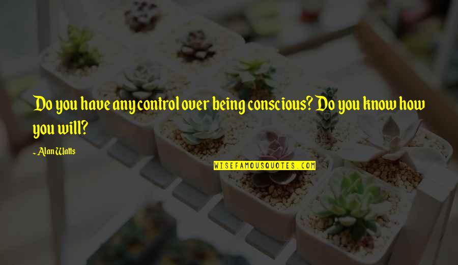 Ldr English Quotes By Alan Watts: Do you have any control over being conscious?