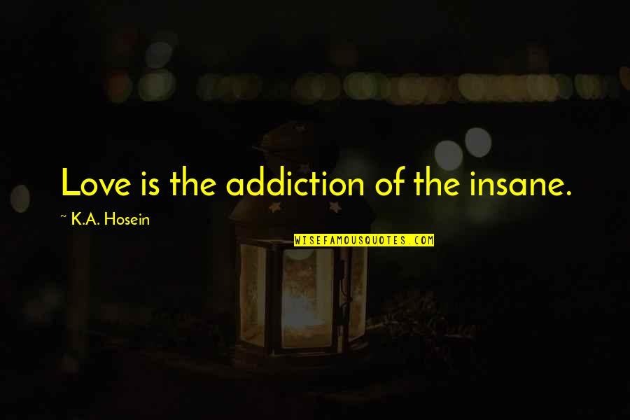 Ldr English Quotes By K.A. Hosein: Love is the addiction of the insane.
