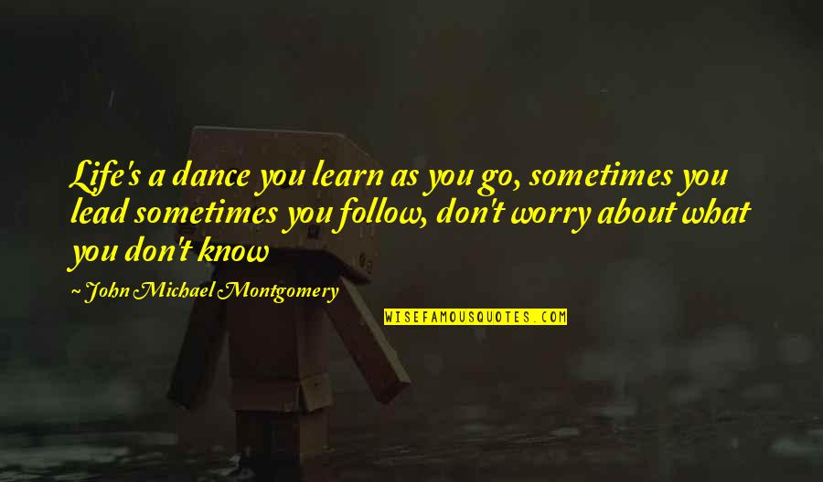 Lead Don Follow Quotes By John Michael Montgomery: Life's a dance you learn as you go,