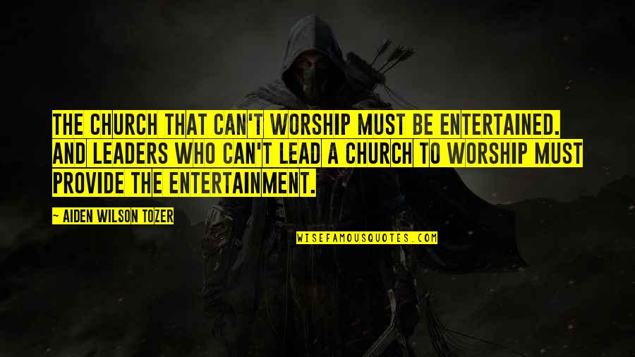 Leader Quotes By Aiden Wilson Tozer: The church that can't worship must be entertained.