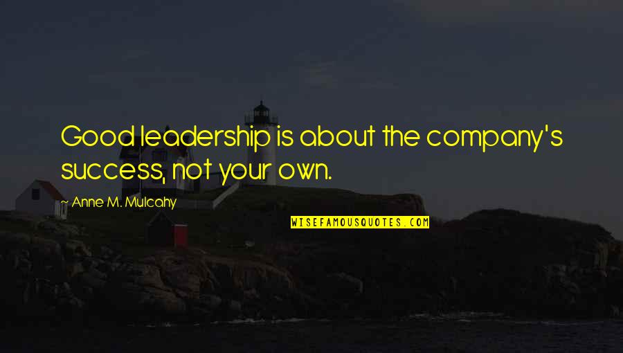Leader Quotes By Anne M. Mulcahy: Good leadership is about the company's success, not