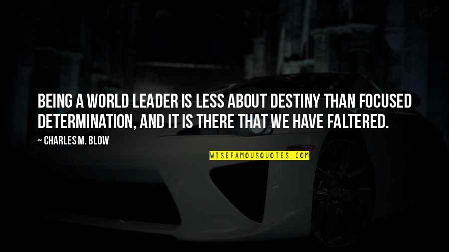 Leader Quotes By Charles M. Blow: Being a world leader is less about destiny