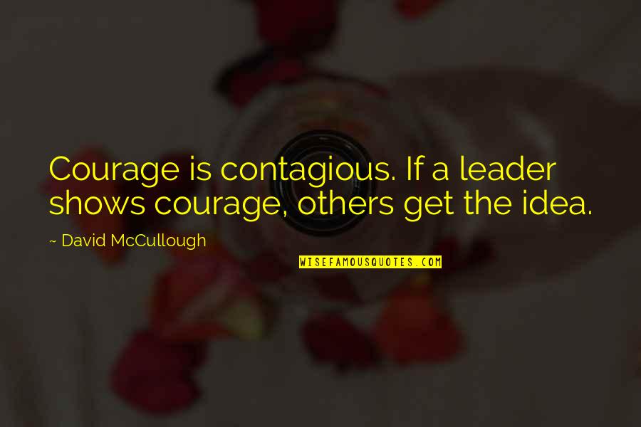 Leader Quotes By David McCullough: Courage is contagious. If a leader shows courage,