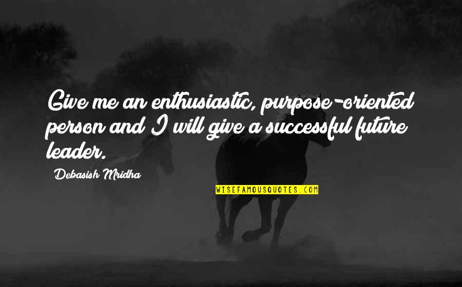 Leader Quotes By Debasish Mridha: Give me an enthusiastic, purpose-oriented person and I