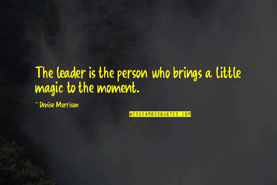 Leader Quotes By Denise Morrison: The leader is the person who brings a