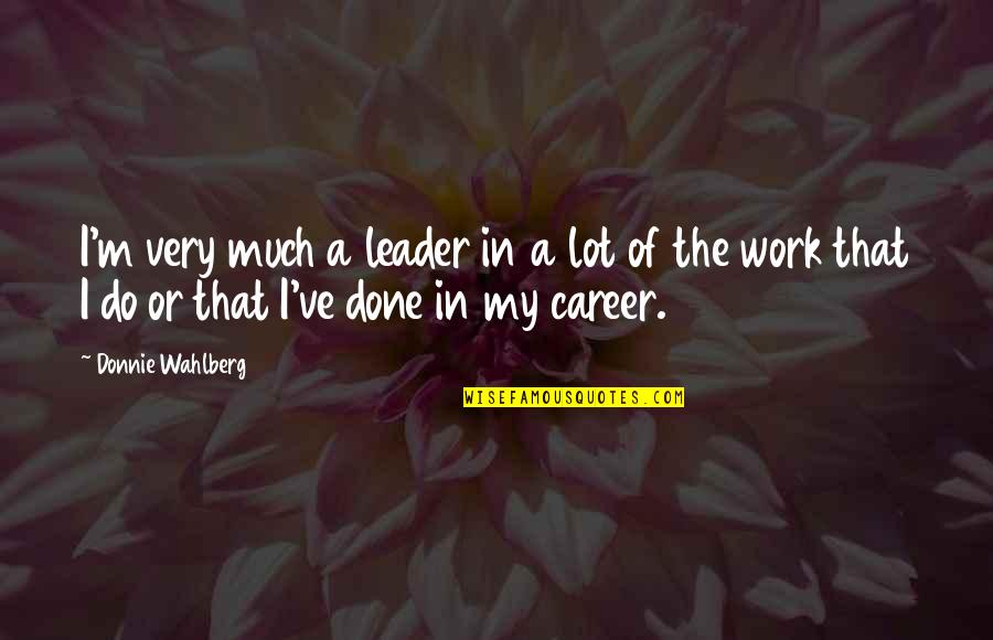 Leader Quotes By Donnie Wahlberg: I'm very much a leader in a lot