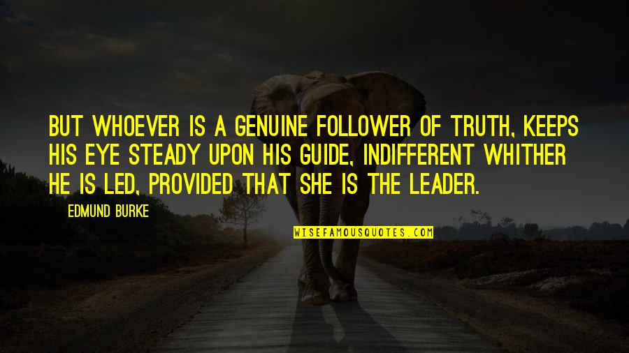 Leader Quotes By Edmund Burke: But whoever is a genuine follower of Truth,