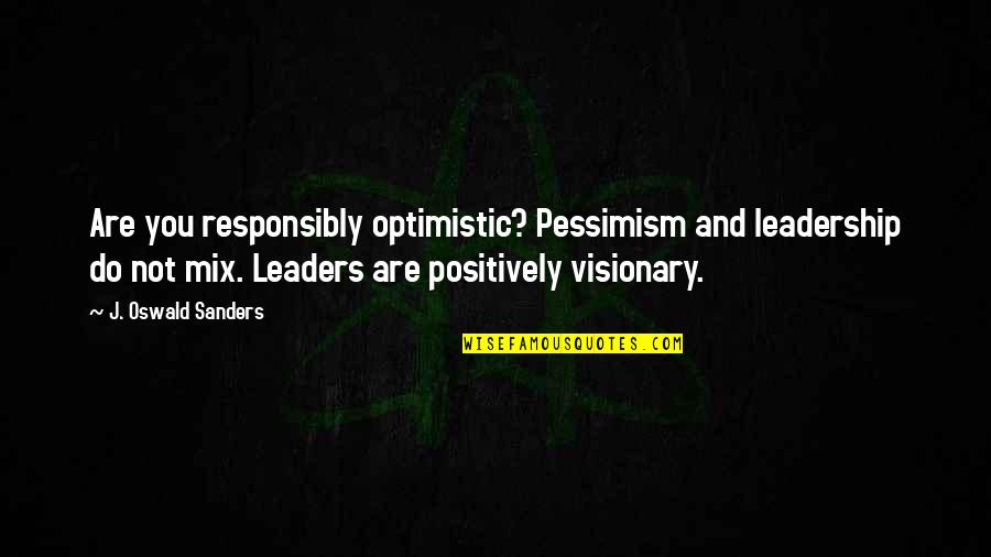 Leader Quotes By J. Oswald Sanders: Are you responsibly optimistic? Pessimism and leadership do