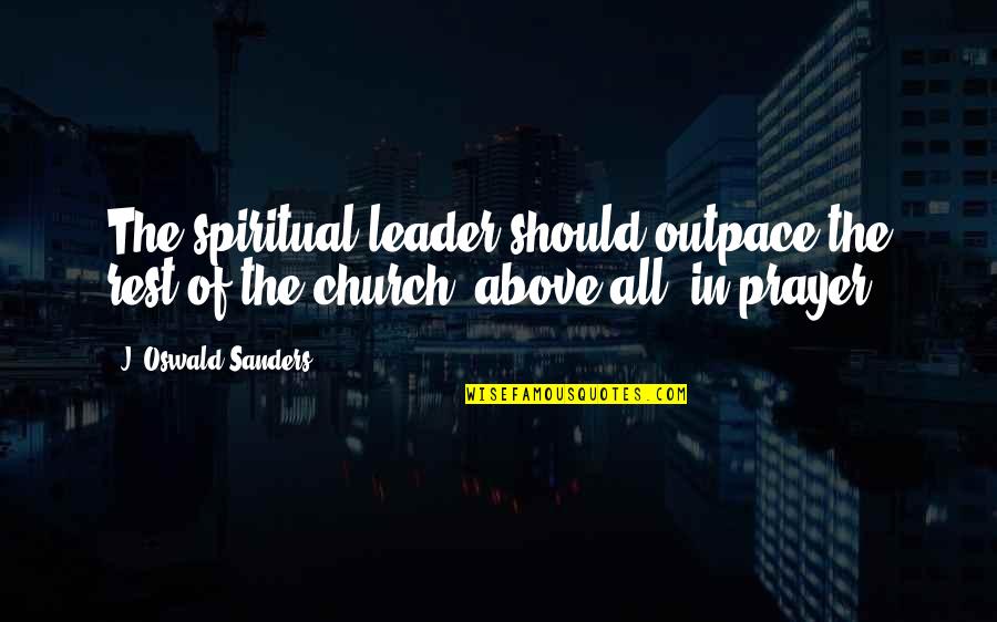 Leader Quotes By J. Oswald Sanders: The spiritual leader should outpace the rest of