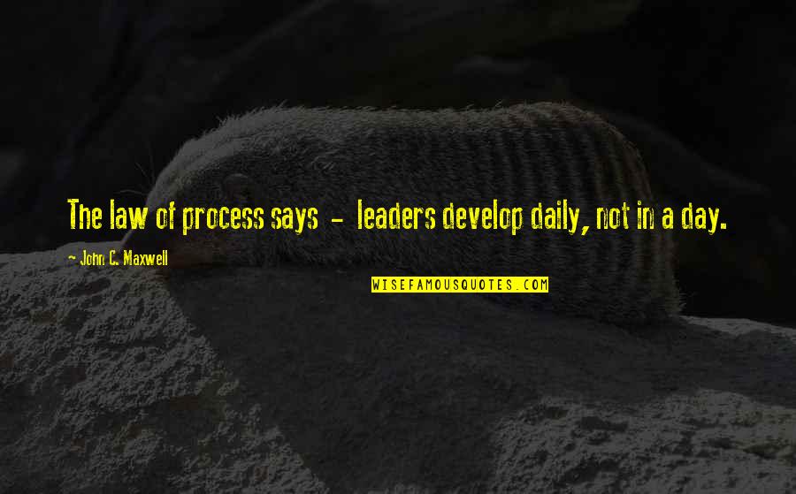 Leader Quotes By John C. Maxwell: The law of process says - leaders develop